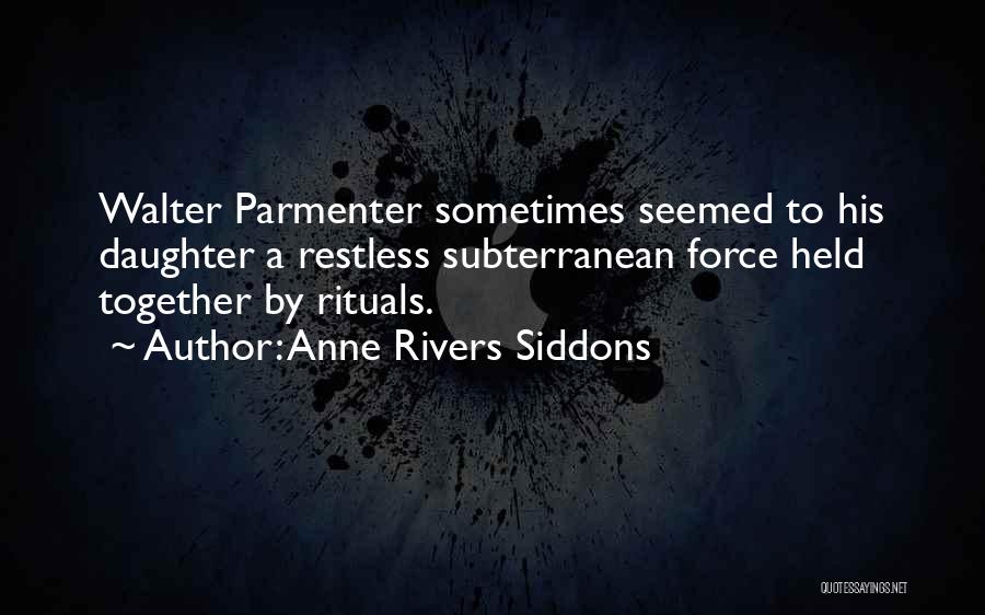 Anne Rivers Siddons Quotes: Walter Parmenter Sometimes Seemed To His Daughter A Restless Subterranean Force Held Together By Rituals.