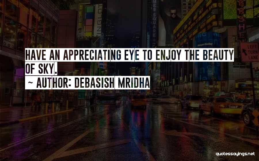 Debasish Mridha Quotes: Have An Appreciating Eye To Enjoy The Beauty Of Sky.