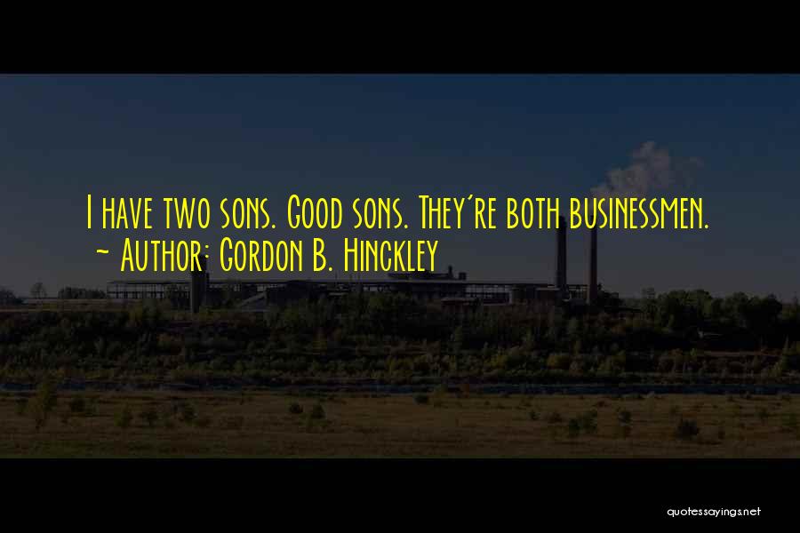 Gordon B. Hinckley Quotes: I Have Two Sons. Good Sons. They're Both Businessmen.