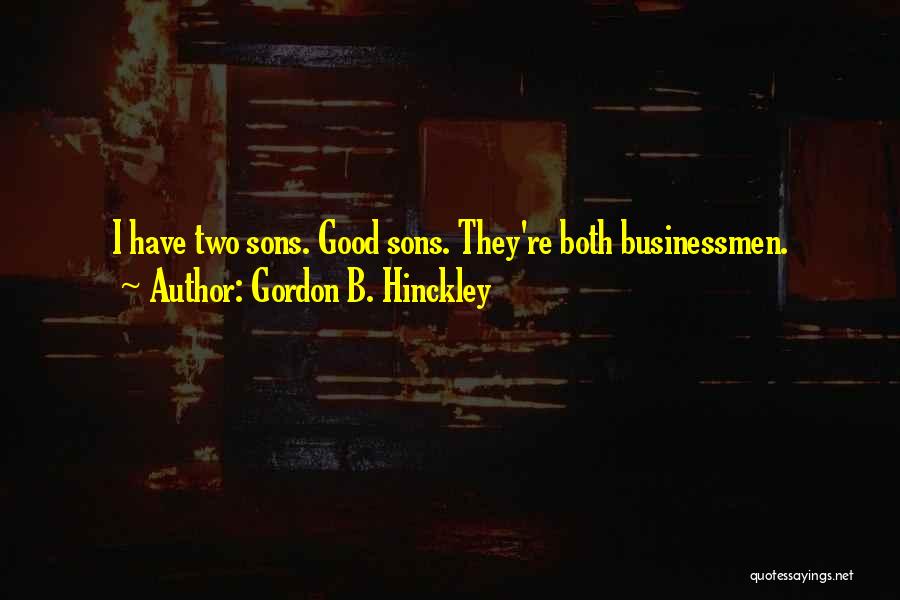 Gordon B. Hinckley Quotes: I Have Two Sons. Good Sons. They're Both Businessmen.