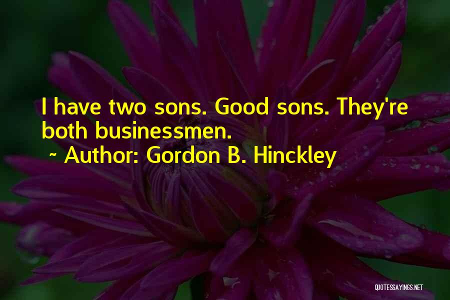 Gordon B. Hinckley Quotes: I Have Two Sons. Good Sons. They're Both Businessmen.