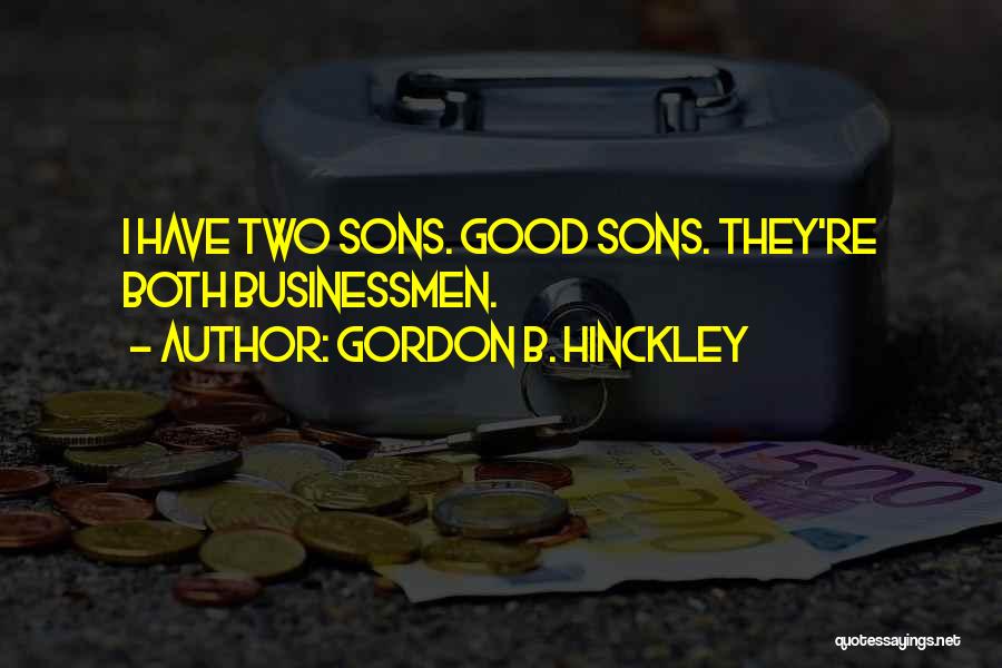 Gordon B. Hinckley Quotes: I Have Two Sons. Good Sons. They're Both Businessmen.