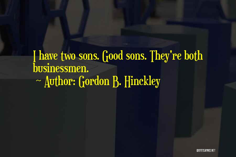 Gordon B. Hinckley Quotes: I Have Two Sons. Good Sons. They're Both Businessmen.