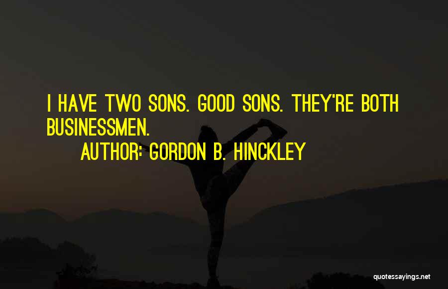 Gordon B. Hinckley Quotes: I Have Two Sons. Good Sons. They're Both Businessmen.