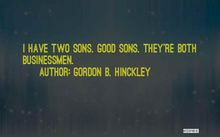 Gordon B. Hinckley Quotes: I Have Two Sons. Good Sons. They're Both Businessmen.