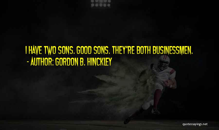 Gordon B. Hinckley Quotes: I Have Two Sons. Good Sons. They're Both Businessmen.