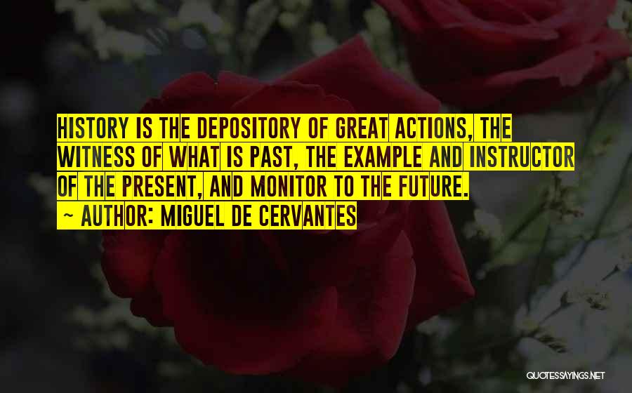 Miguel De Cervantes Quotes: History Is The Depository Of Great Actions, The Witness Of What Is Past, The Example And Instructor Of The Present,