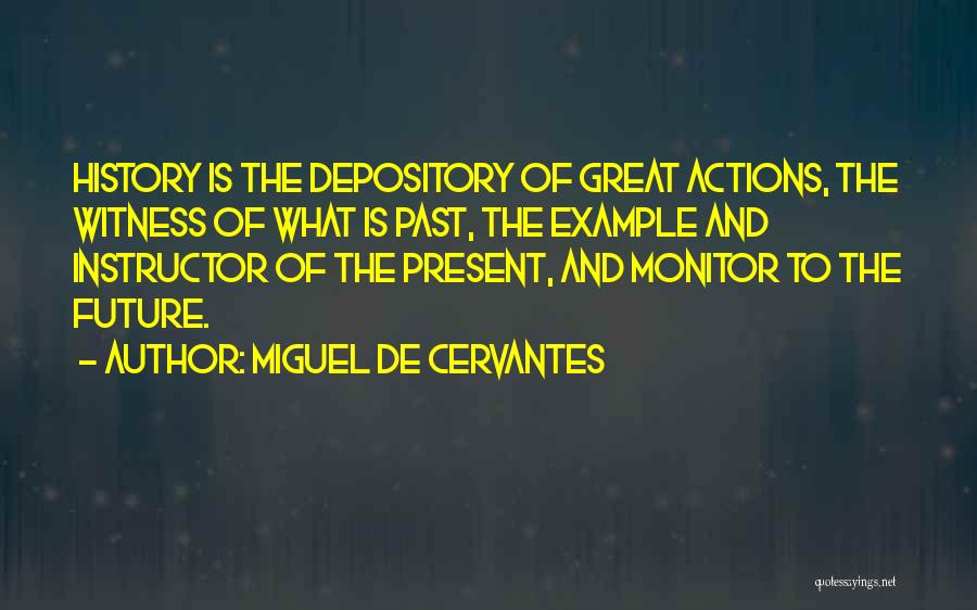 Miguel De Cervantes Quotes: History Is The Depository Of Great Actions, The Witness Of What Is Past, The Example And Instructor Of The Present,