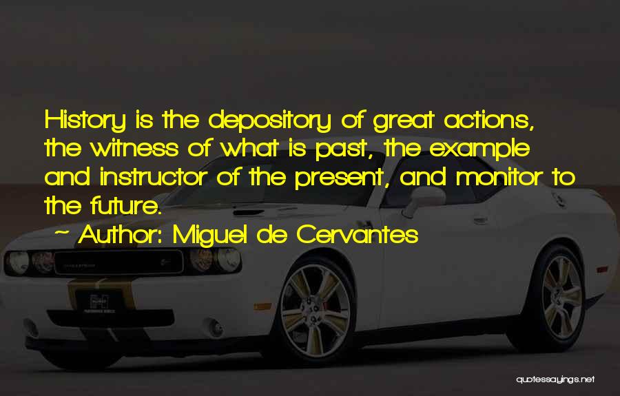 Miguel De Cervantes Quotes: History Is The Depository Of Great Actions, The Witness Of What Is Past, The Example And Instructor Of The Present,