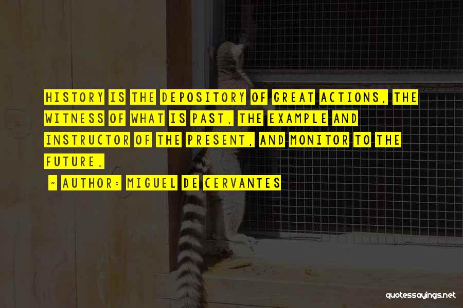 Miguel De Cervantes Quotes: History Is The Depository Of Great Actions, The Witness Of What Is Past, The Example And Instructor Of The Present,