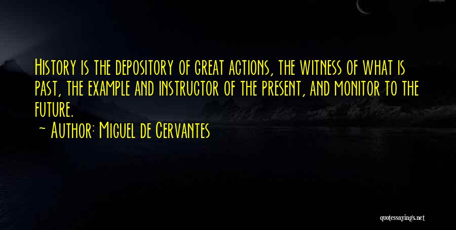Miguel De Cervantes Quotes: History Is The Depository Of Great Actions, The Witness Of What Is Past, The Example And Instructor Of The Present,