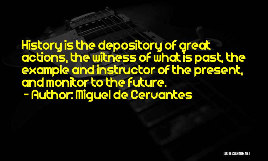 Miguel De Cervantes Quotes: History Is The Depository Of Great Actions, The Witness Of What Is Past, The Example And Instructor Of The Present,
