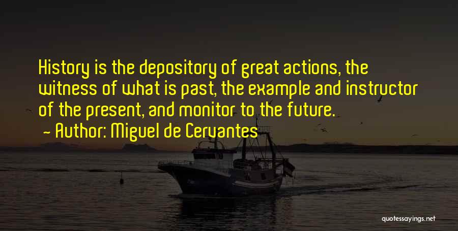 Miguel De Cervantes Quotes: History Is The Depository Of Great Actions, The Witness Of What Is Past, The Example And Instructor Of The Present,