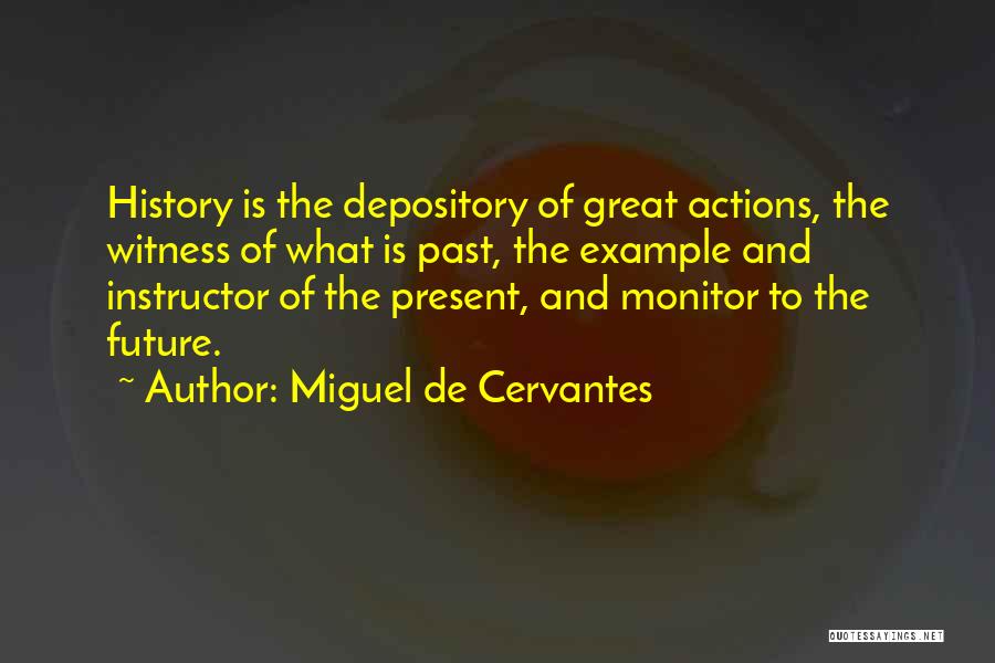 Miguel De Cervantes Quotes: History Is The Depository Of Great Actions, The Witness Of What Is Past, The Example And Instructor Of The Present,