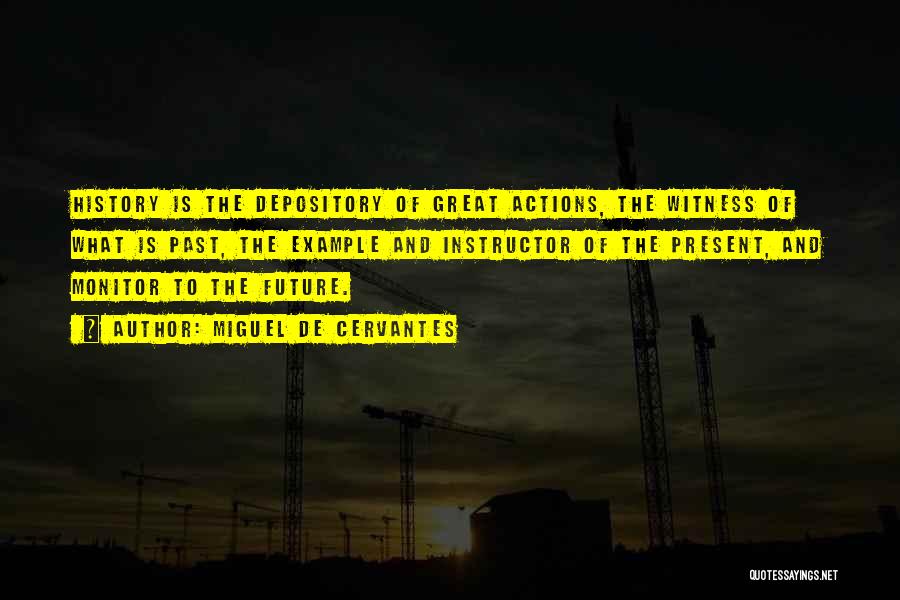 Miguel De Cervantes Quotes: History Is The Depository Of Great Actions, The Witness Of What Is Past, The Example And Instructor Of The Present,