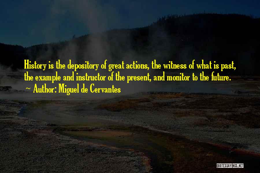 Miguel De Cervantes Quotes: History Is The Depository Of Great Actions, The Witness Of What Is Past, The Example And Instructor Of The Present,