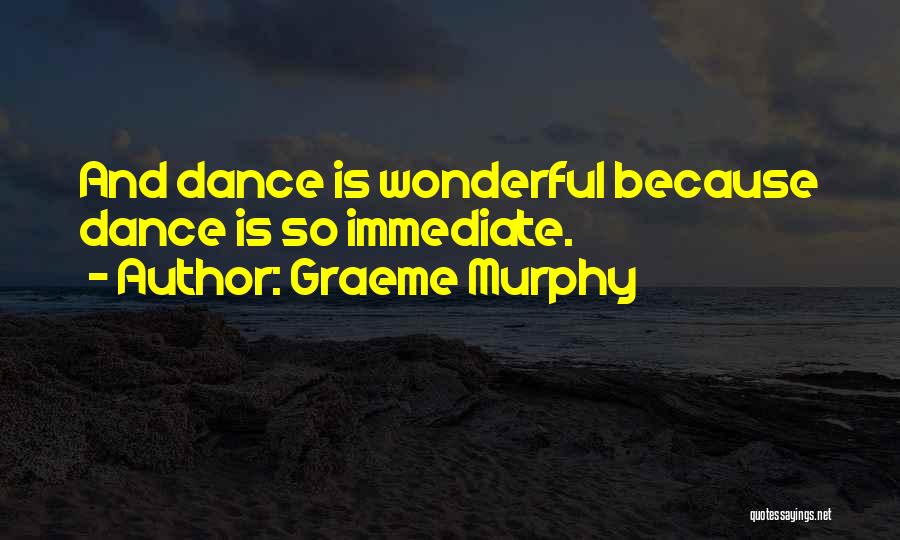 Graeme Murphy Quotes: And Dance Is Wonderful Because Dance Is So Immediate.