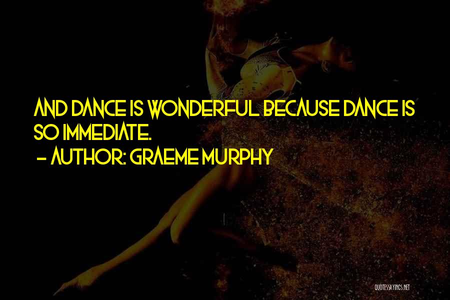 Graeme Murphy Quotes: And Dance Is Wonderful Because Dance Is So Immediate.