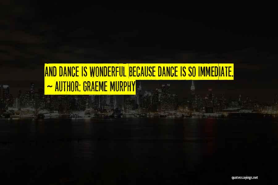 Graeme Murphy Quotes: And Dance Is Wonderful Because Dance Is So Immediate.
