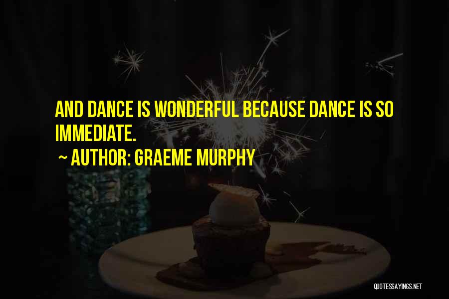 Graeme Murphy Quotes: And Dance Is Wonderful Because Dance Is So Immediate.