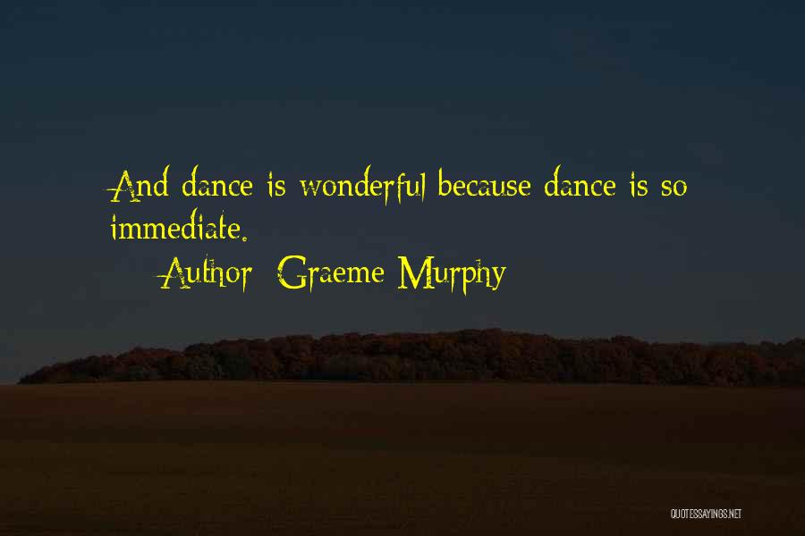 Graeme Murphy Quotes: And Dance Is Wonderful Because Dance Is So Immediate.