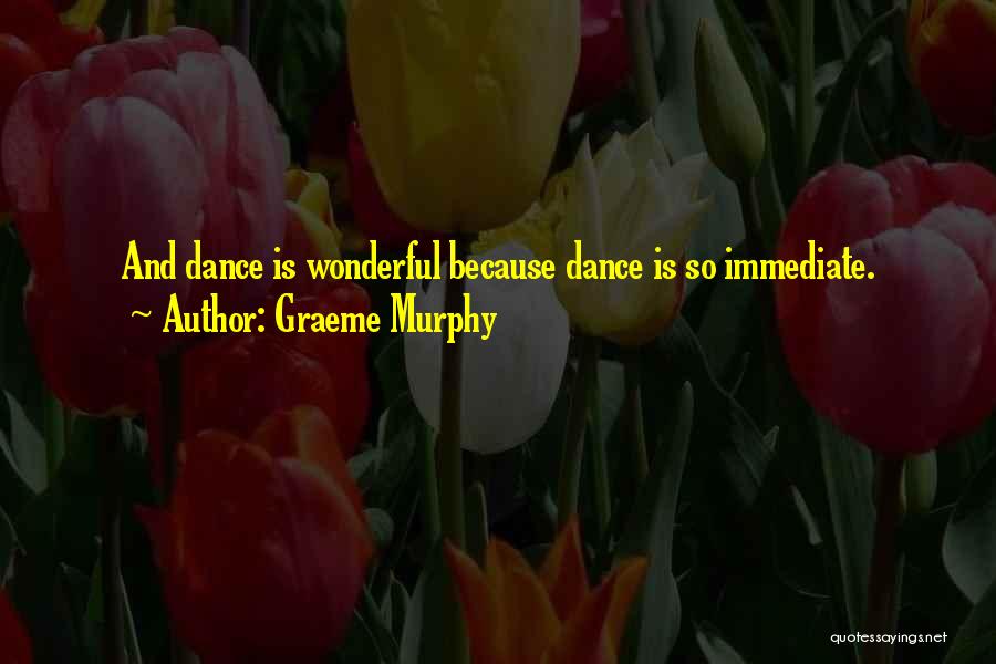 Graeme Murphy Quotes: And Dance Is Wonderful Because Dance Is So Immediate.