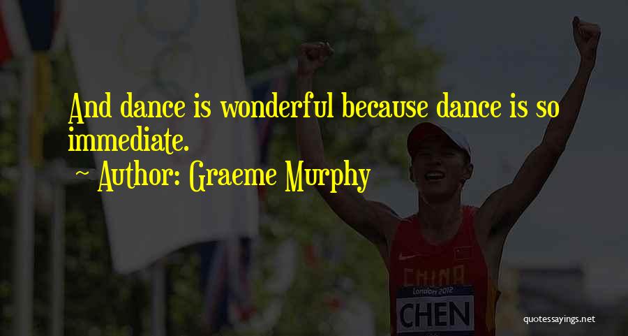 Graeme Murphy Quotes: And Dance Is Wonderful Because Dance Is So Immediate.