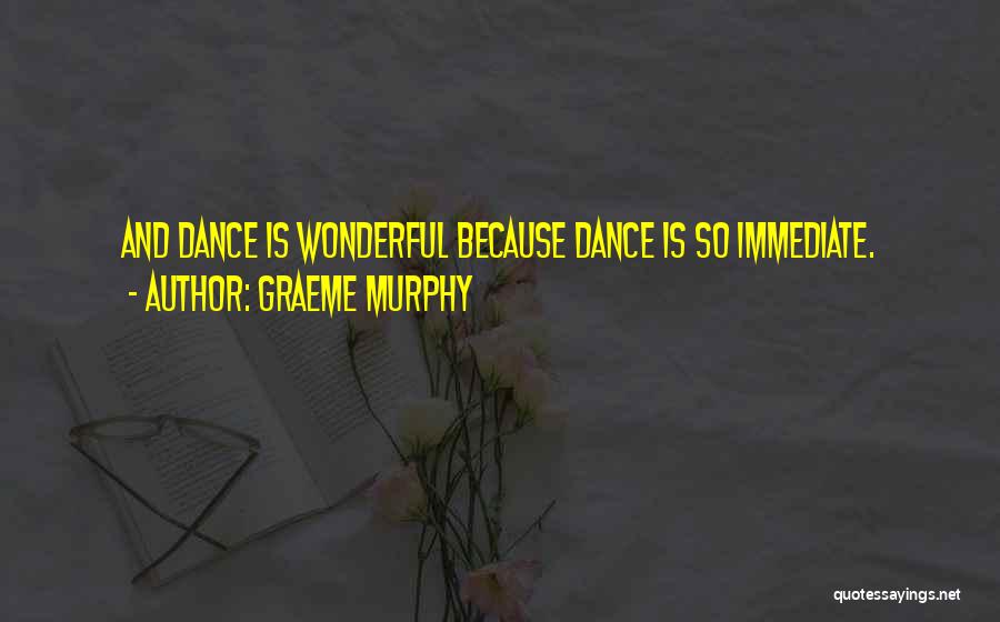 Graeme Murphy Quotes: And Dance Is Wonderful Because Dance Is So Immediate.