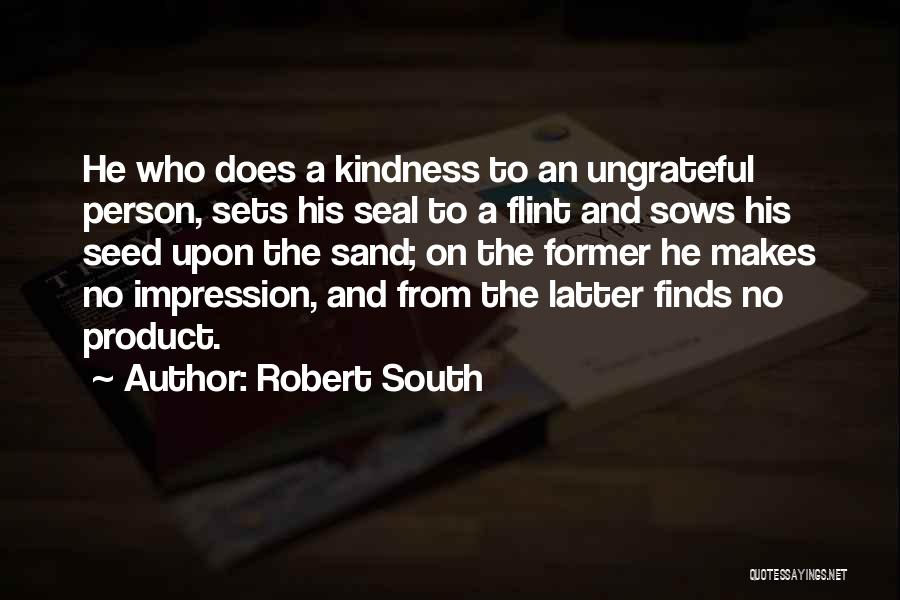 Robert South Quotes: He Who Does A Kindness To An Ungrateful Person, Sets His Seal To A Flint And Sows His Seed Upon