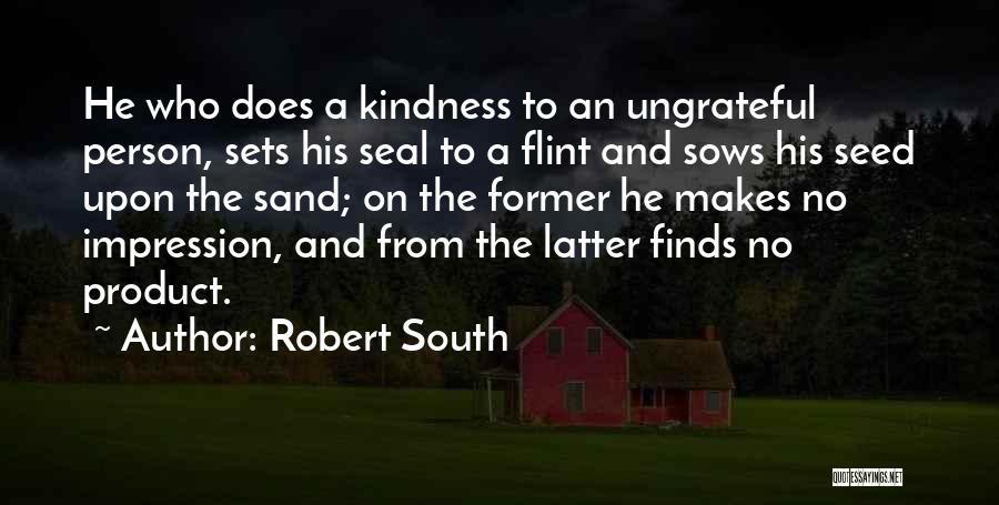 Robert South Quotes: He Who Does A Kindness To An Ungrateful Person, Sets His Seal To A Flint And Sows His Seed Upon
