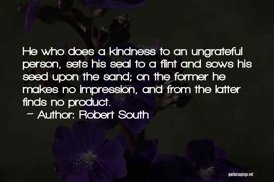 Robert South Quotes: He Who Does A Kindness To An Ungrateful Person, Sets His Seal To A Flint And Sows His Seed Upon