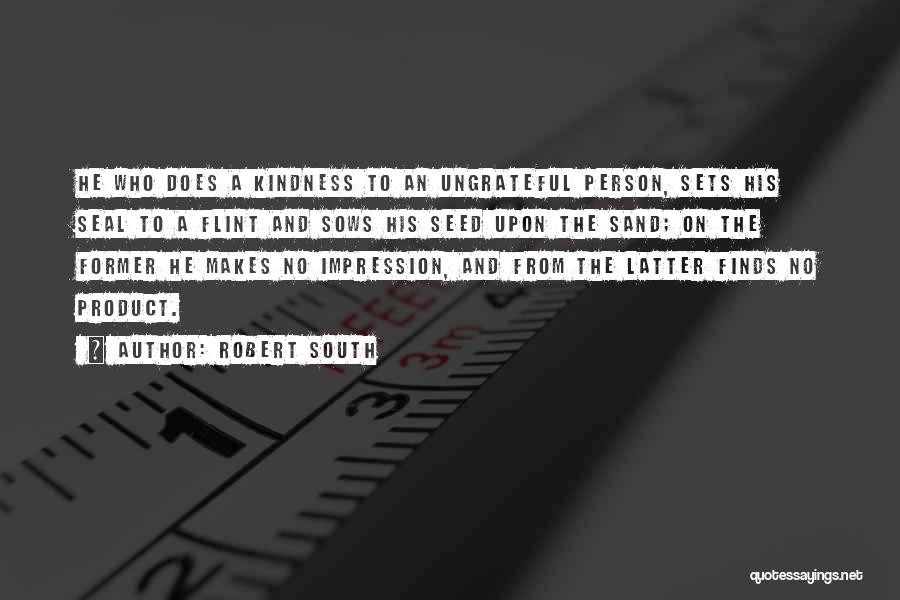 Robert South Quotes: He Who Does A Kindness To An Ungrateful Person, Sets His Seal To A Flint And Sows His Seed Upon