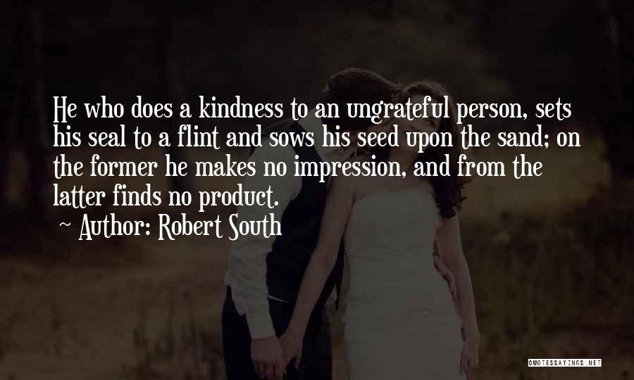 Robert South Quotes: He Who Does A Kindness To An Ungrateful Person, Sets His Seal To A Flint And Sows His Seed Upon