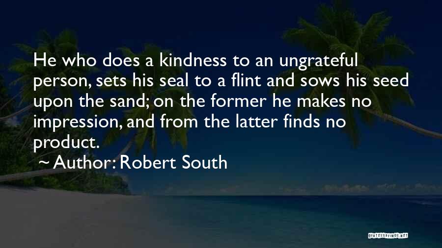 Robert South Quotes: He Who Does A Kindness To An Ungrateful Person, Sets His Seal To A Flint And Sows His Seed Upon