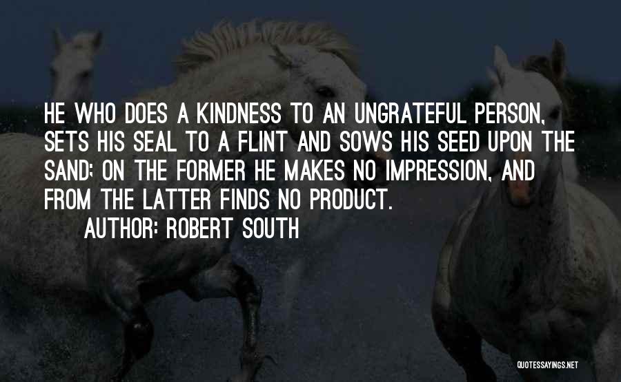 Robert South Quotes: He Who Does A Kindness To An Ungrateful Person, Sets His Seal To A Flint And Sows His Seed Upon