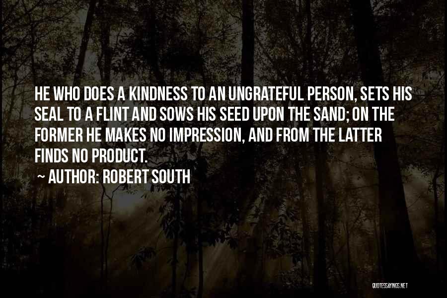 Robert South Quotes: He Who Does A Kindness To An Ungrateful Person, Sets His Seal To A Flint And Sows His Seed Upon