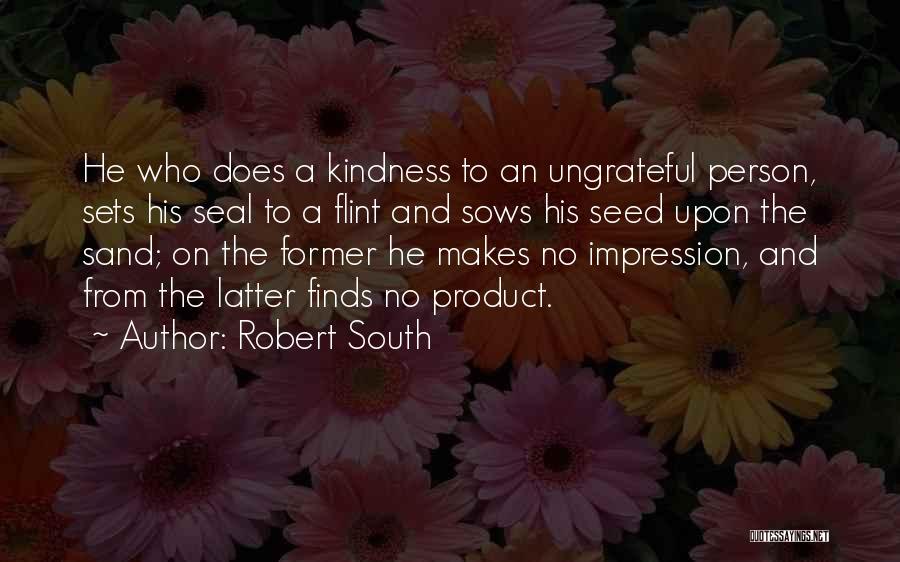 Robert South Quotes: He Who Does A Kindness To An Ungrateful Person, Sets His Seal To A Flint And Sows His Seed Upon