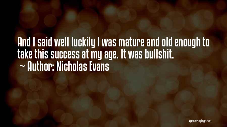 Nicholas Evans Quotes: And I Said Well Luckily I Was Mature And Old Enough To Take This Success At My Age. It Was