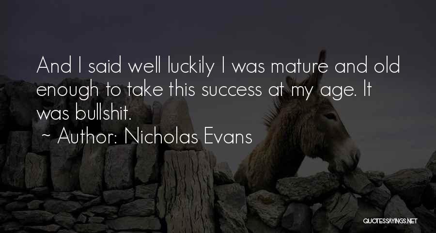 Nicholas Evans Quotes: And I Said Well Luckily I Was Mature And Old Enough To Take This Success At My Age. It Was