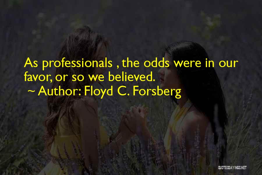 Floyd C. Forsberg Quotes: As Professionals , The Odds Were In Our Favor, Or So We Believed.