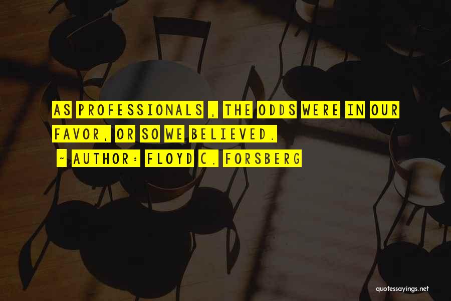 Floyd C. Forsberg Quotes: As Professionals , The Odds Were In Our Favor, Or So We Believed.