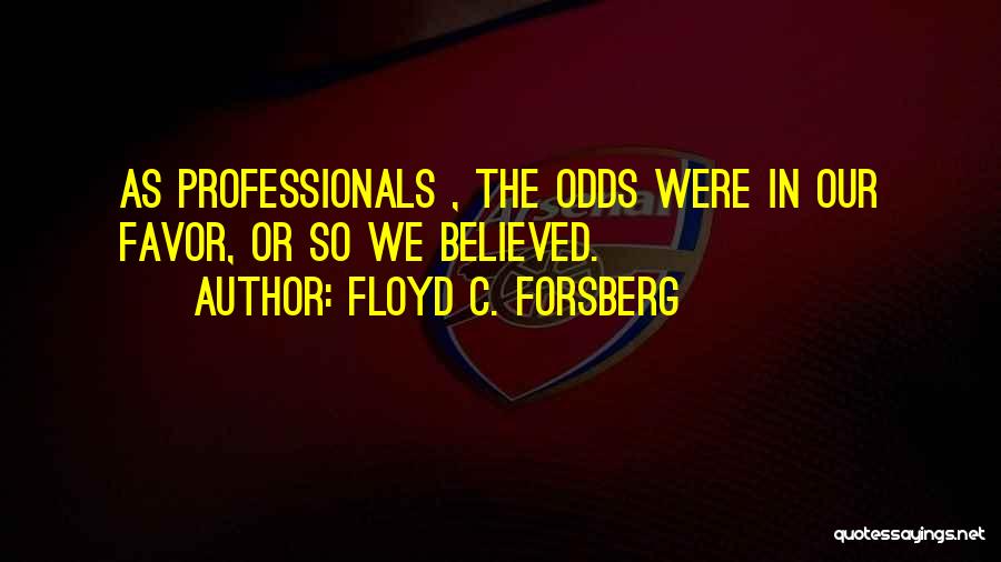 Floyd C. Forsberg Quotes: As Professionals , The Odds Were In Our Favor, Or So We Believed.