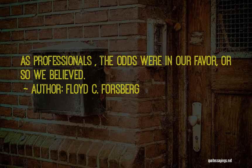 Floyd C. Forsberg Quotes: As Professionals , The Odds Were In Our Favor, Or So We Believed.