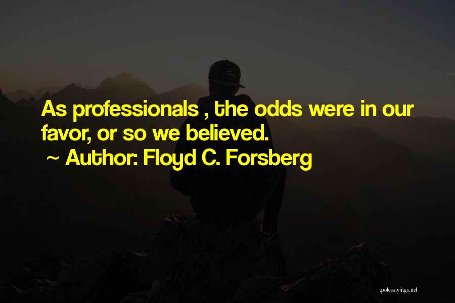 Floyd C. Forsberg Quotes: As Professionals , The Odds Were In Our Favor, Or So We Believed.