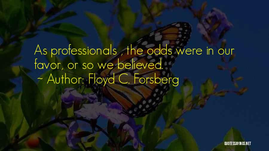 Floyd C. Forsberg Quotes: As Professionals , The Odds Were In Our Favor, Or So We Believed.