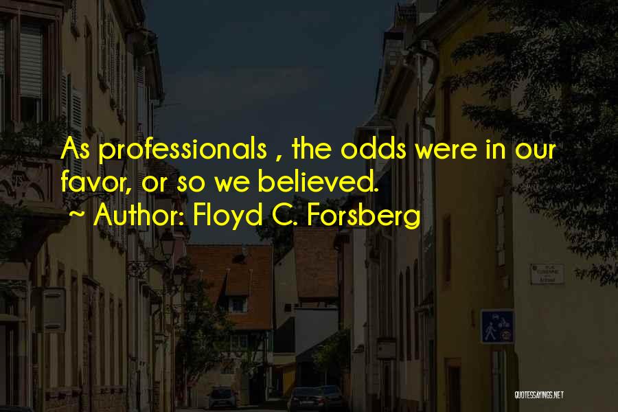 Floyd C. Forsberg Quotes: As Professionals , The Odds Were In Our Favor, Or So We Believed.