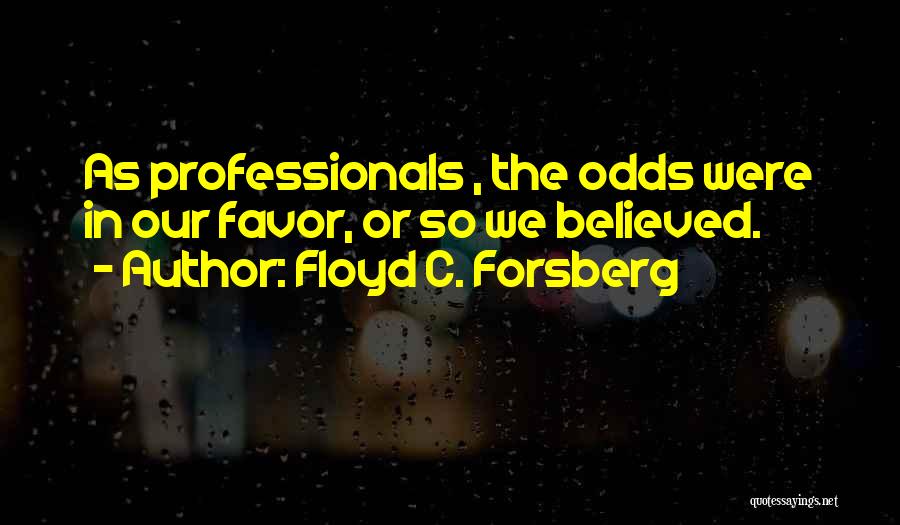 Floyd C. Forsberg Quotes: As Professionals , The Odds Were In Our Favor, Or So We Believed.