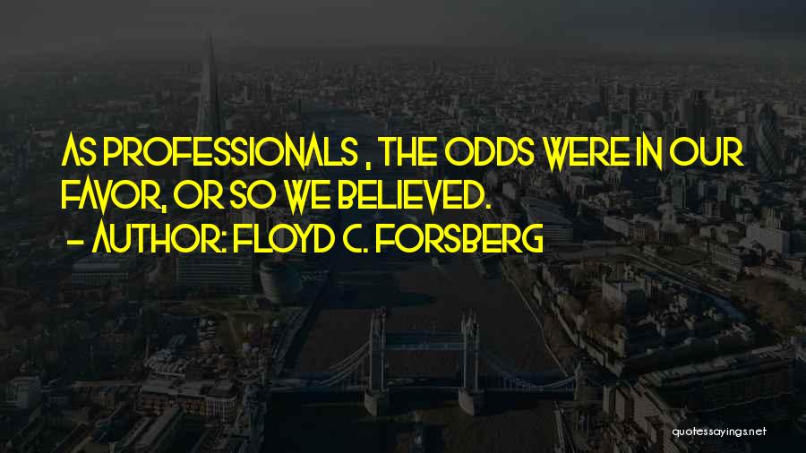 Floyd C. Forsberg Quotes: As Professionals , The Odds Were In Our Favor, Or So We Believed.