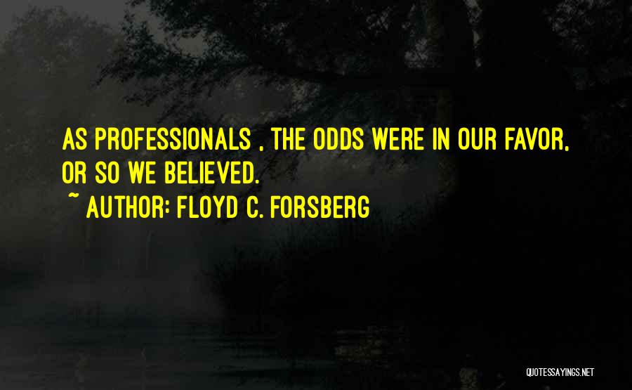 Floyd C. Forsberg Quotes: As Professionals , The Odds Were In Our Favor, Or So We Believed.