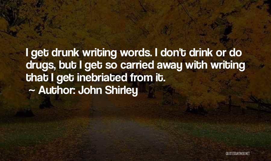 John Shirley Quotes: I Get Drunk Writing Words. I Don't Drink Or Do Drugs, But I Get So Carried Away With Writing That